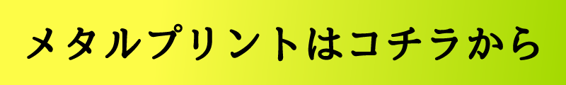 メタルプリントはコチラから